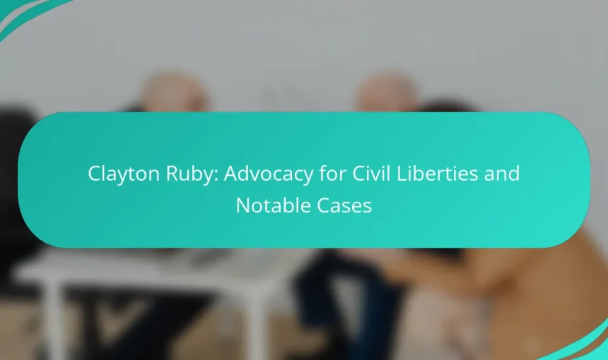 Clayton Ruby: Advocacy for Civil Liberties and Notable Cases