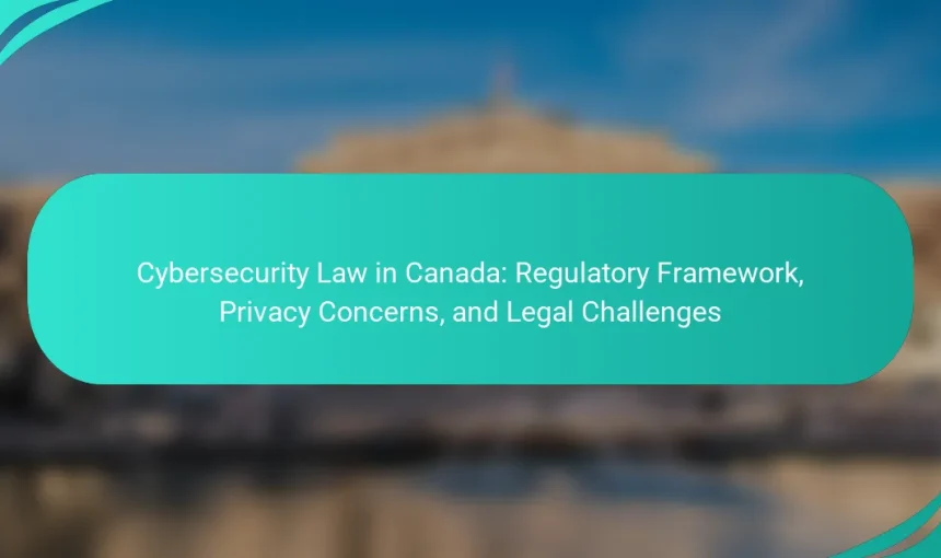 Cybersecurity Law in Canada: Regulatory Framework, Privacy Concerns, and Legal Challenges
