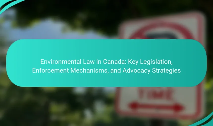 Environmental Law in Canada: Key Legislation, Enforcement Mechanisms, and Advocacy Strategies