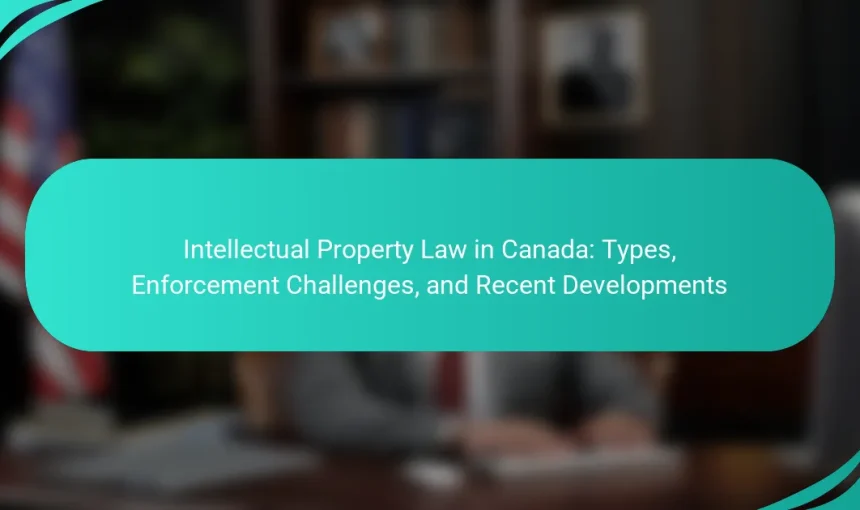 Intellectual Property Law in Canada: Types, Enforcement Challenges, and Recent Developments