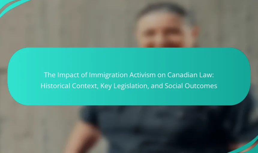 The Impact of Immigration Activism on Canadian Law: Historical Context, Key Legislation, and Social Outcomes