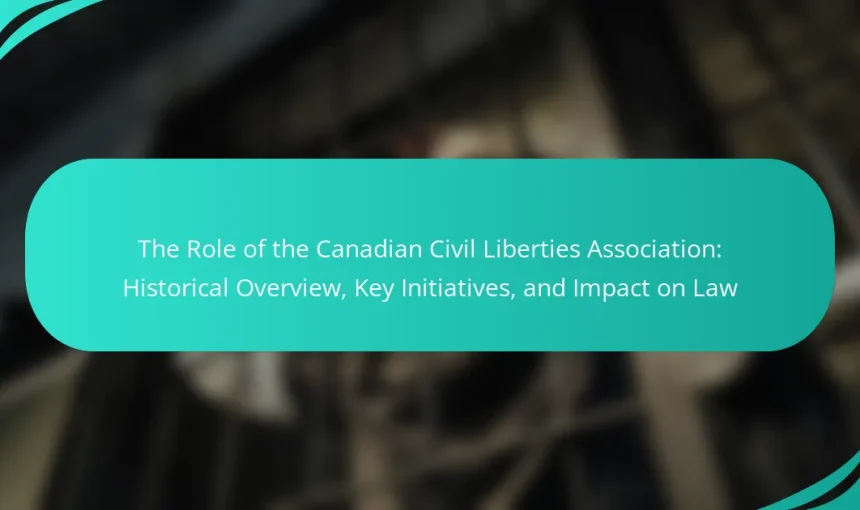 The Role of the Canadian Civil Liberties Association: Historical Overview, Key Initiatives, and Impact on Law