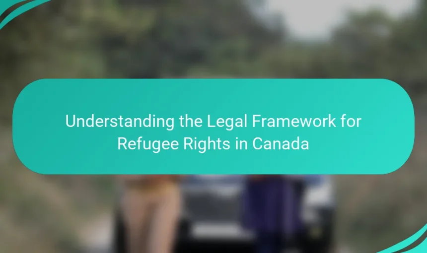 Understanding the Legal Framework for Refugee Rights in Canada