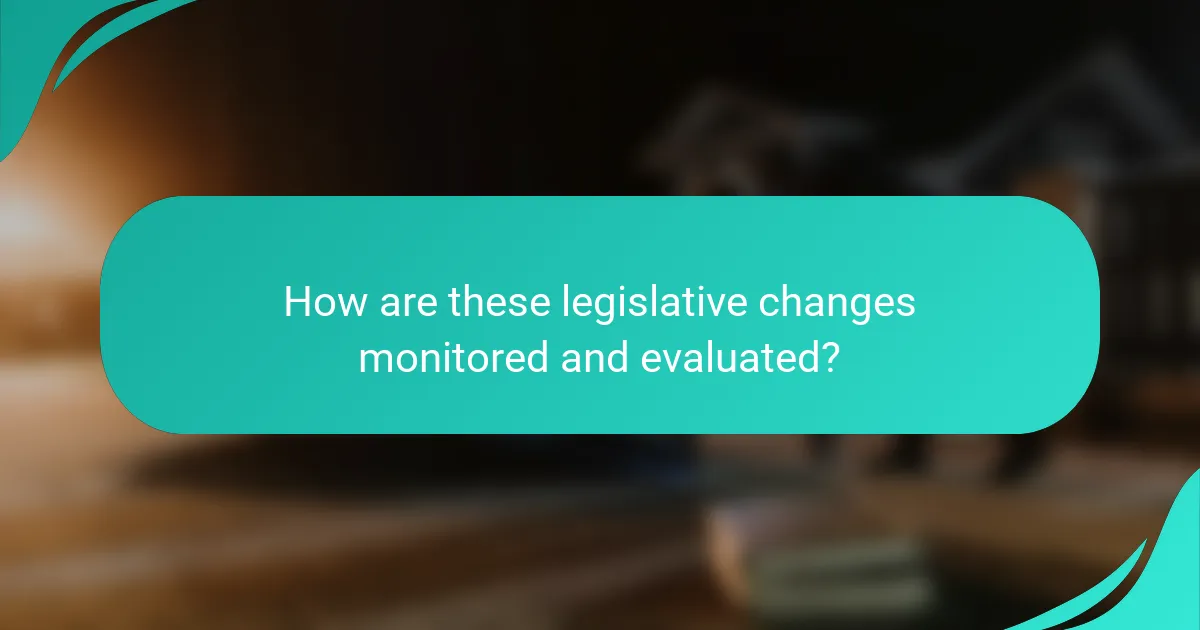 How are these legislative changes monitored and evaluated?