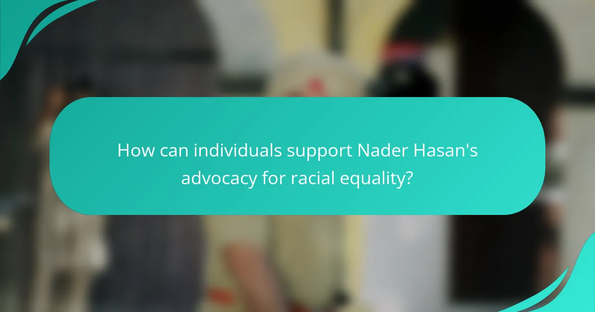 How can individuals support Nader Hasan's advocacy for racial equality?