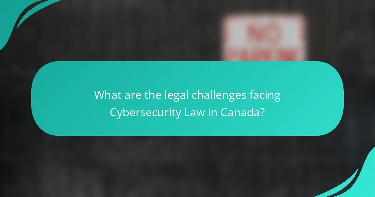 What are the legal challenges facing Cybersecurity Law in Canada?