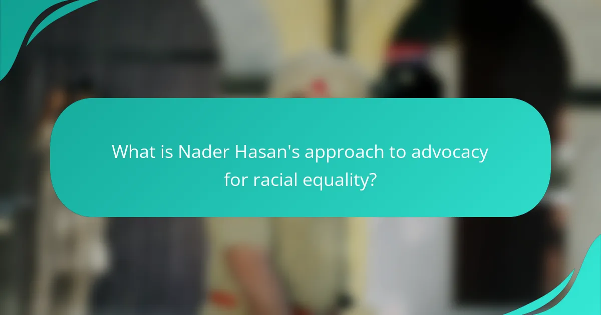 What is Nader Hasan's approach to advocacy for racial equality?