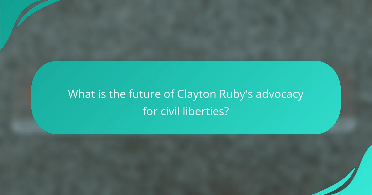 What is the future of Clayton Ruby's advocacy for civil liberties?