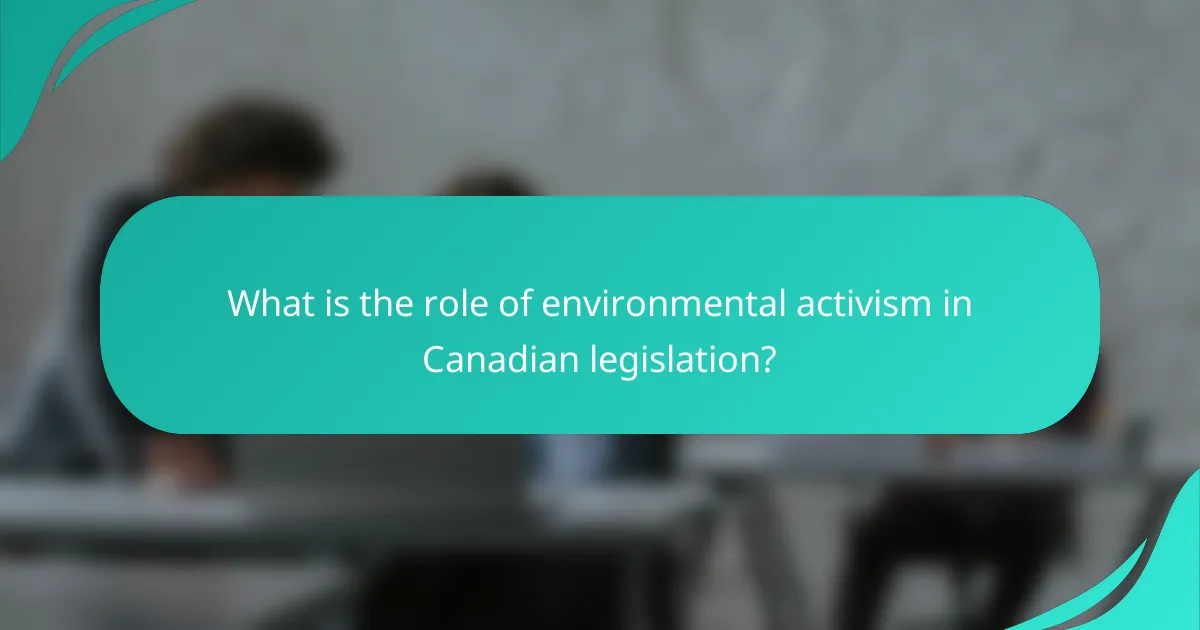 What is the role of environmental activism in Canadian legislation?