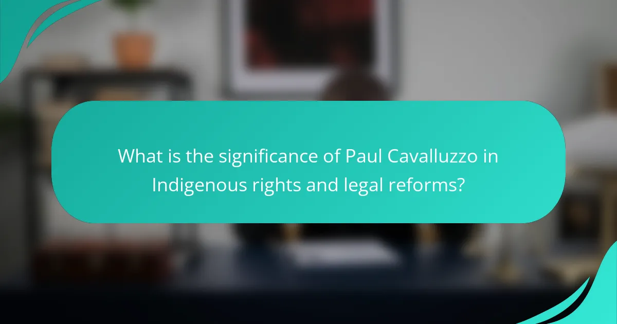 What is the significance of Paul Cavalluzzo in Indigenous rights and legal reforms?