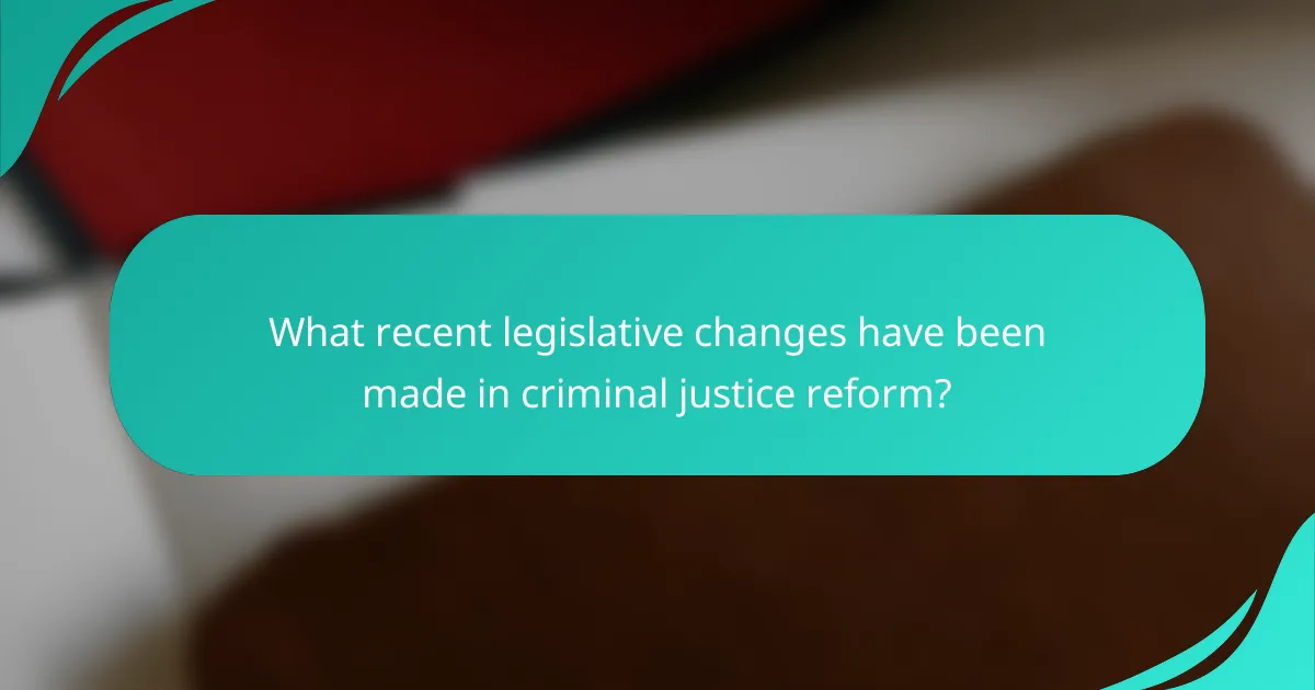 What recent legislative changes have been made in criminal justice reform?