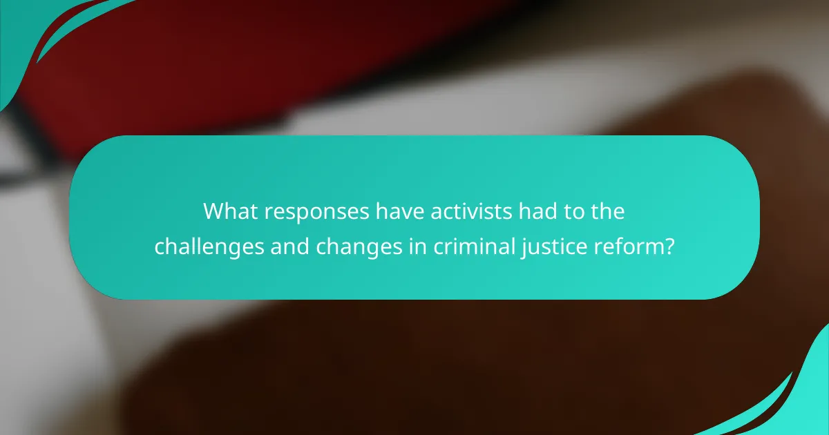 What responses have activists had to the challenges and changes in criminal justice reform?