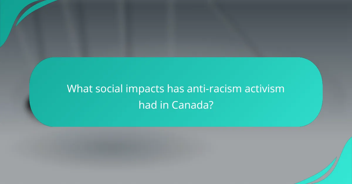 What social impacts has anti-racism activism had in Canada?