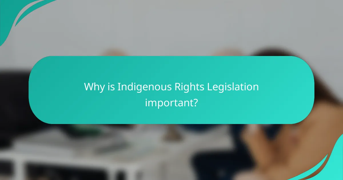 Why is Indigenous Rights Legislation important?